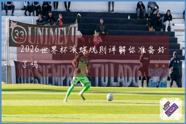 2026世界杯滚球规则详解你准备好了吗