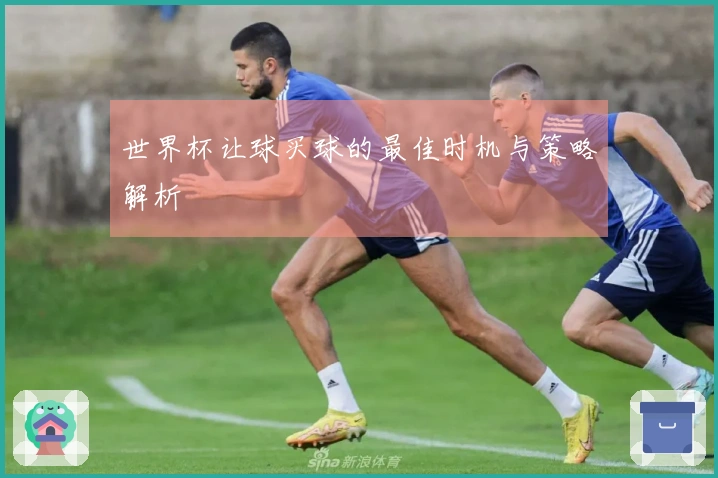 世界杯让球买球的最佳时机与策略解析