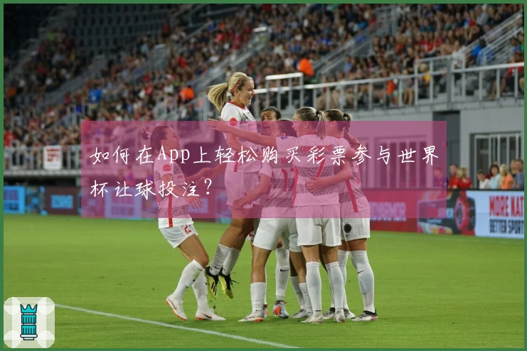 如何在App上轻松购买彩票参与世界杯让球投注？