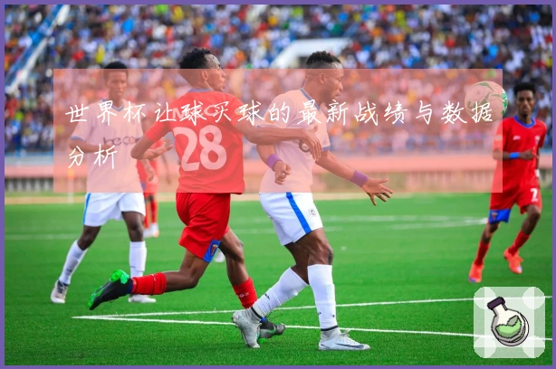 世界杯让球买球的最新战绩与数据分析