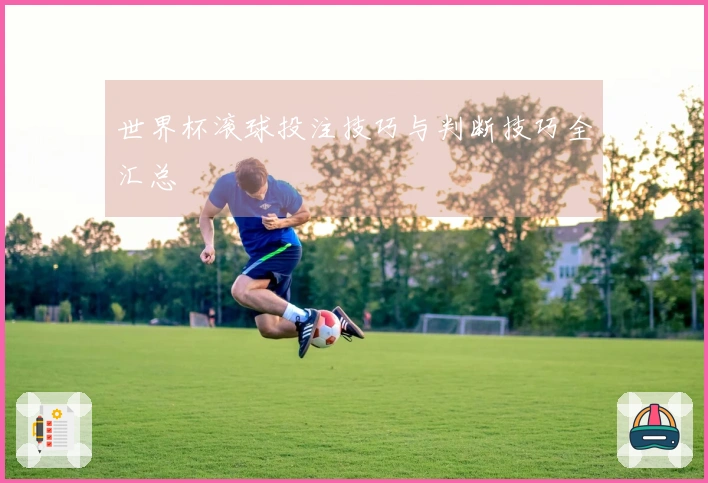 世界杯滚球投注技巧与判断技巧全汇总