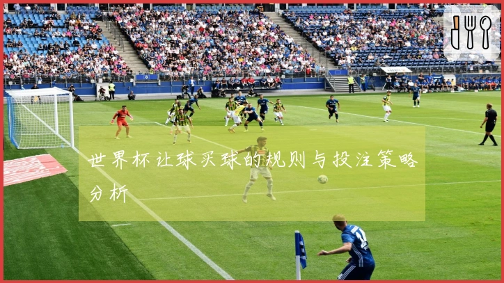 世界杯让球买球的规则与投注策略分析