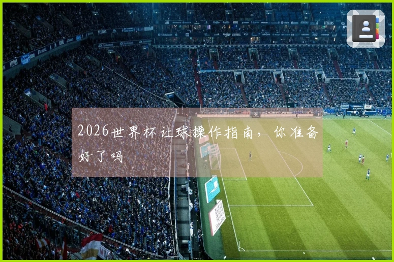 2026世界杯让球操作指南，你准备好了吗