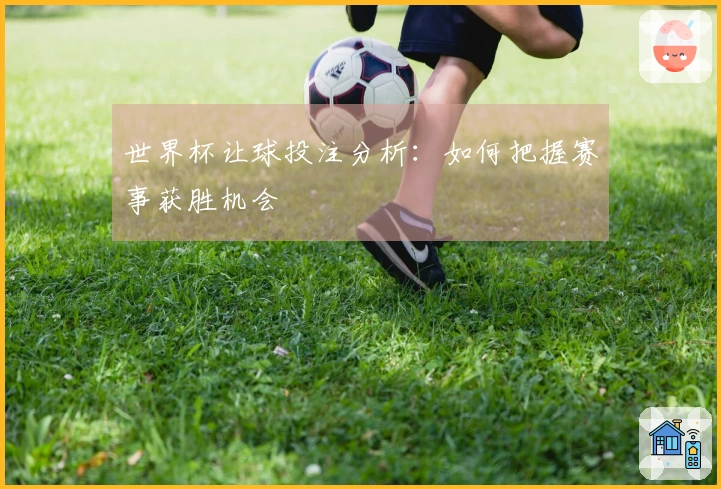 世界杯让球投注分析：如何把握赛事获胜机会