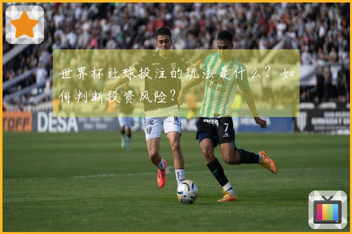 世界杯让球投注的玩法是什么？如何判断投资风险？