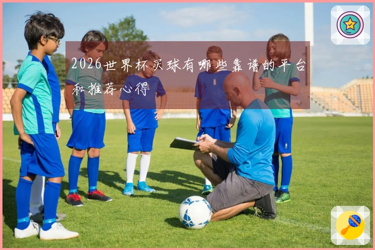 2026世界杯买球有哪些靠谱的平台和推荐心得