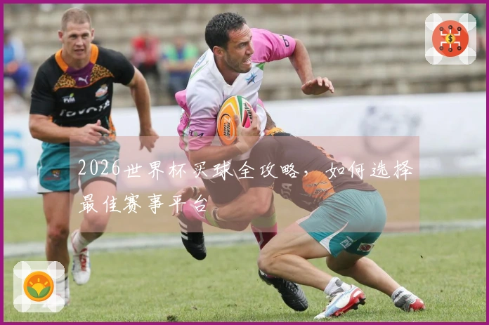 2026世界杯买球全攻略，如何选择最佳赛事平台