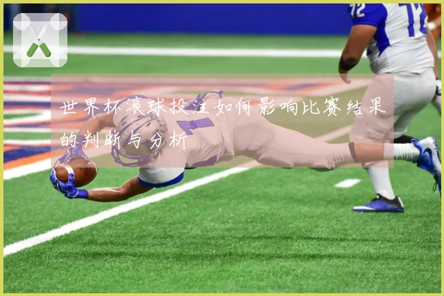 世界杯滚球投注如何影响比赛结果的判断与分析