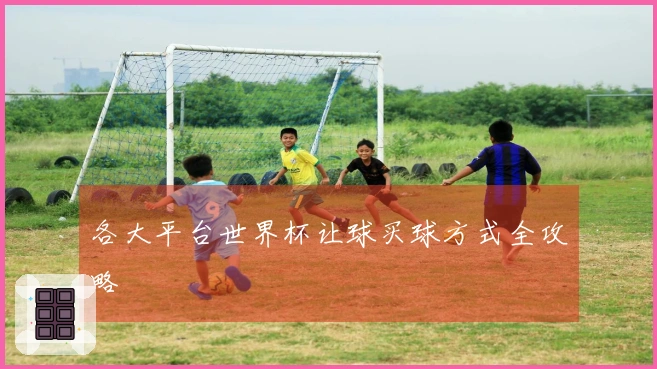 各大平台世界杯让球买球方式全攻略