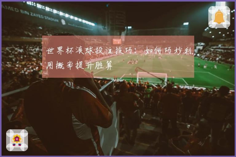 世界杯滚球投注技巧：如何巧妙利用概率提升胜算