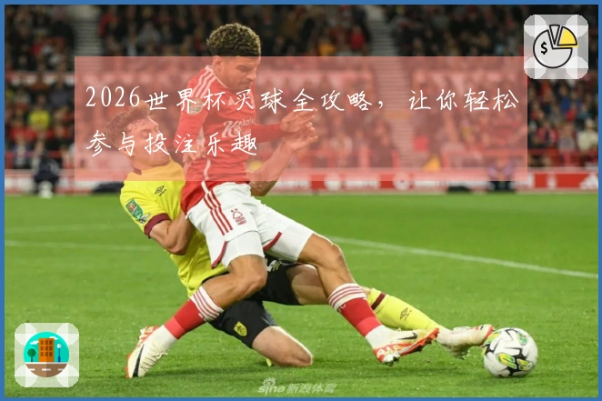 2026世界杯买球全攻略，让你轻松参与投注乐趣
