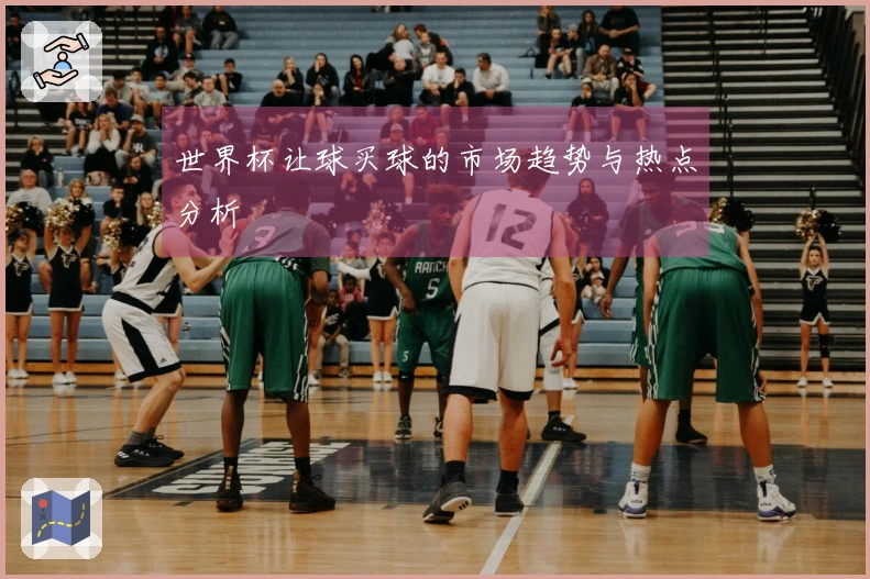 世界杯让球买球的市场趋势与热点分析