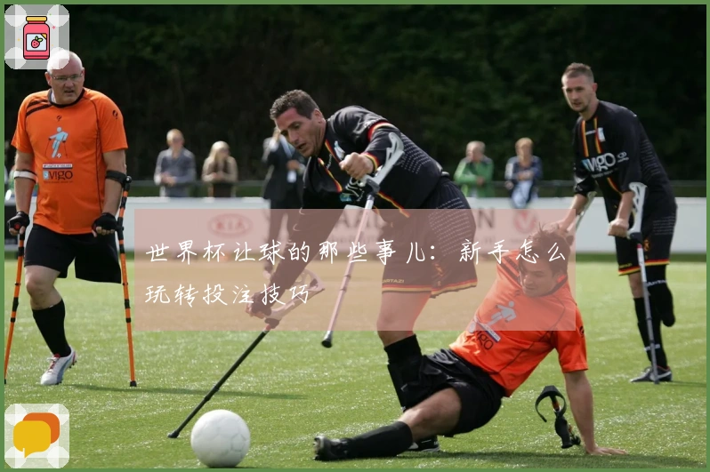 世界杯让球的那些事儿：新手怎么玩转投注技巧