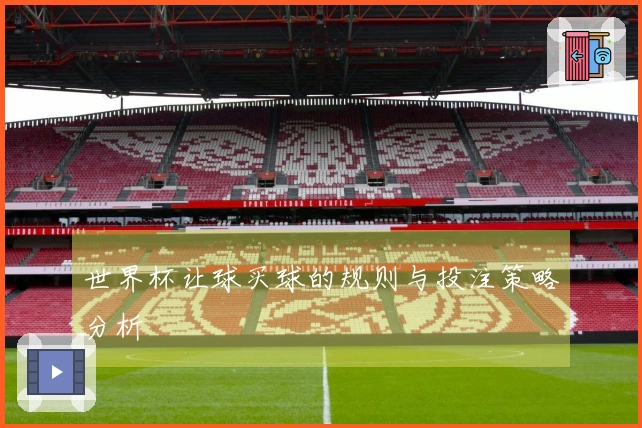 世界杯让球买球的规则与投注策略分析